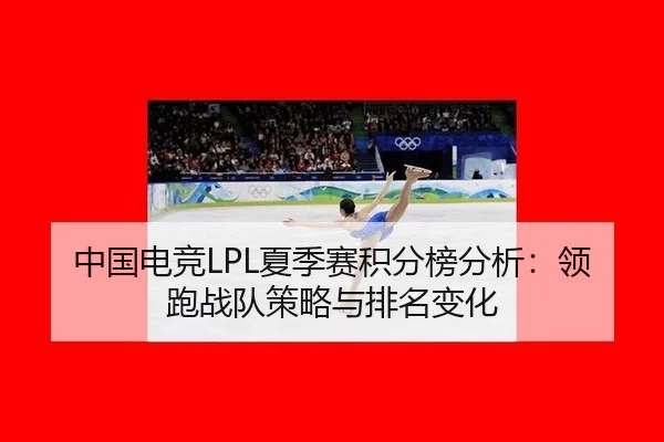 中国电竞LPL夏季赛积分榜分析：领跑战队策略与排名变化